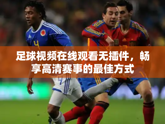足球视频在线观看无插件，畅享高清赛事的最佳方式