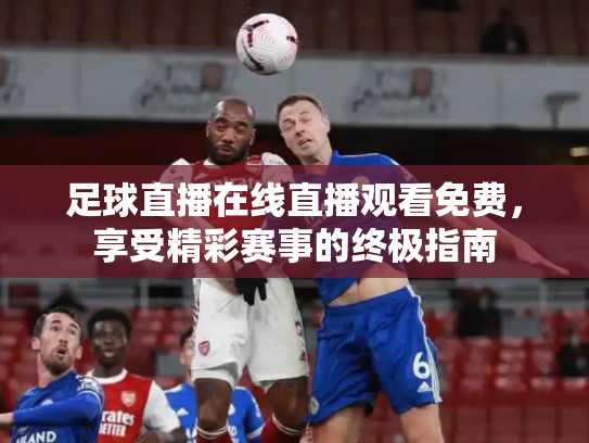 足球直播在线直播观看免费，享受精彩赛事的终极指南