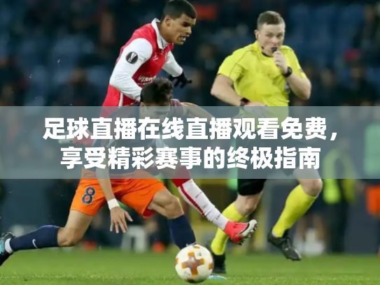 足球直播在线直播观看免费，享受精彩赛事的终极指南