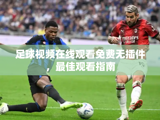 足球视频在线观看免费无插件，最佳观看指南
