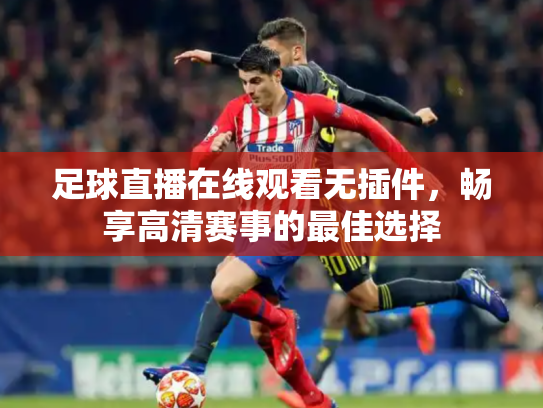足球直播在线观看无插件，畅享高清赛事的最佳选择