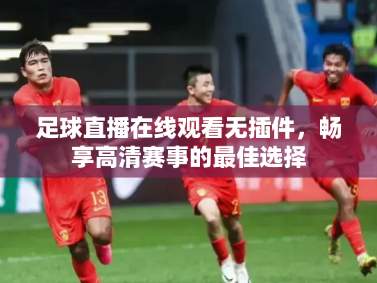 足球直播在线观看无插件，畅享高清赛事的最佳选择