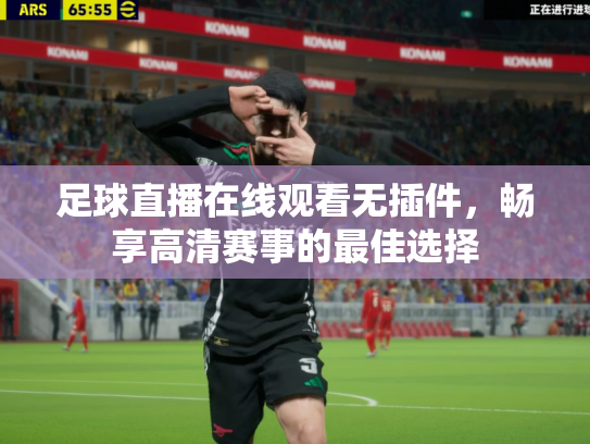 足球直播在线观看无插件，畅享高清赛事的最佳选择