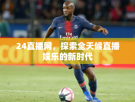 24直播网，探索全天候直播娱乐的新时代