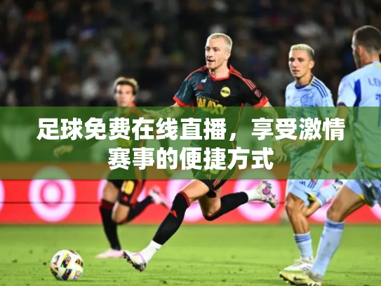 足球免费在线直播，享受激情赛事的便捷方式