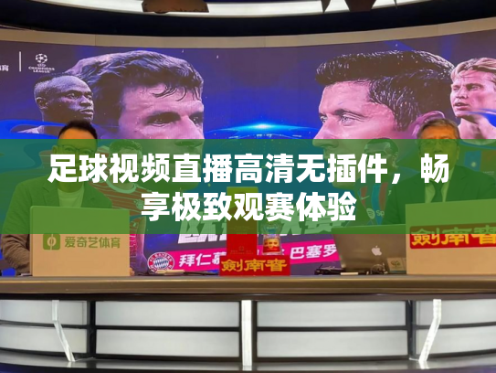 足球视频直播高清无插件，畅享极致观赛体验