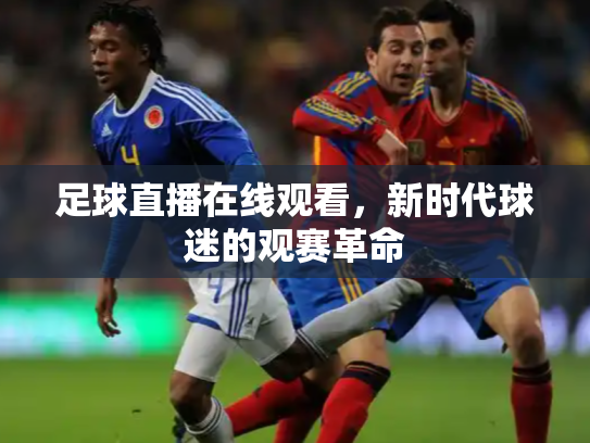 足球直播在线观看，新时代球迷的观赛革命
