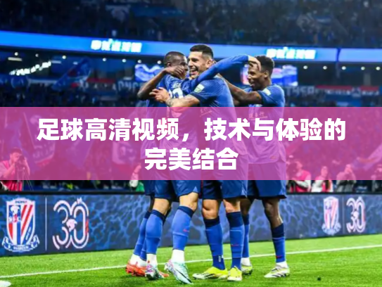 足球高清视频，技术与体验的完美结合