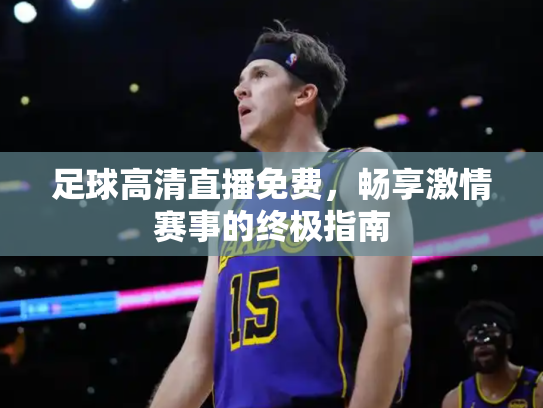 足球高清直播免费，畅享激情赛事的终极指南