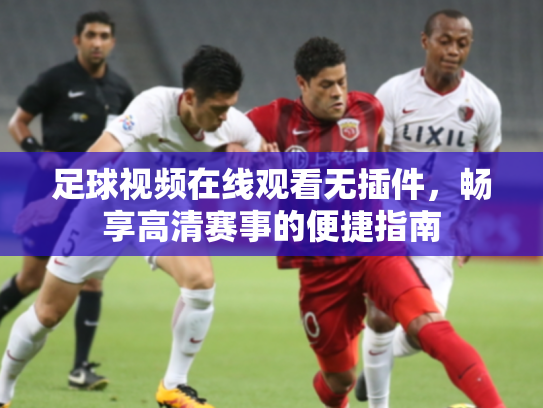 足球视频在线观看无插件，畅享高清赛事的便捷指南