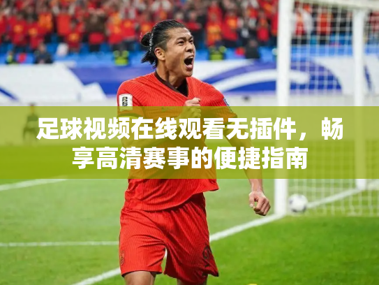 足球视频在线观看无插件，畅享高清赛事的便捷指南