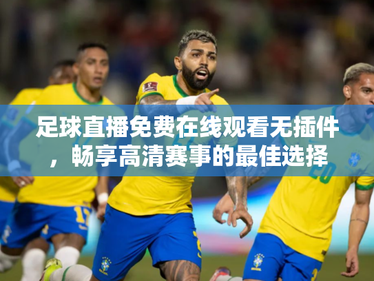 足球直播免费在线观看无插件，畅享高清赛事的最佳选择