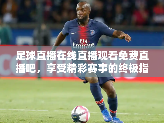 足球直播在线直播观看免费直播吧，享受精彩赛事的终极指南