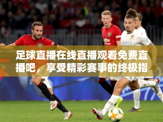 足球直播在线直播观看免费直播吧，享受精彩赛事的终极指南