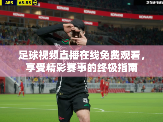 足球视频直播在线免费观看，享受精彩赛事的终极指南