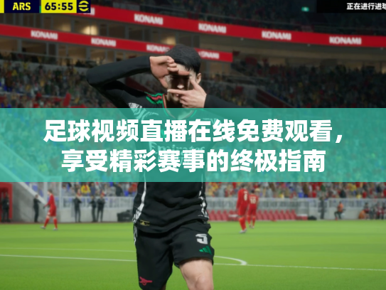 足球视频直播在线免费观看，享受精彩赛事的终极指南