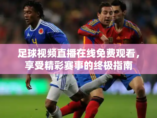 足球视频直播在线免费观看，享受精彩赛事的终极指南