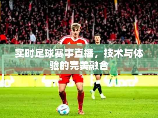 实时足球赛事直播，技术与体验的完美融合