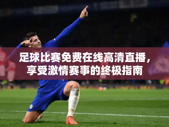 足球比赛免费在线高清直播，享受激情赛事的终极指南