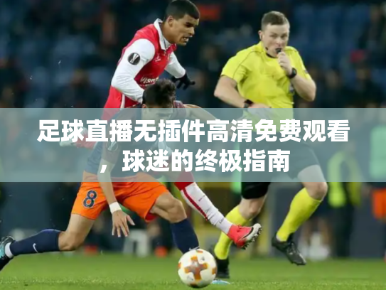 足球直播无插件高清免费观看，球迷的终极指南