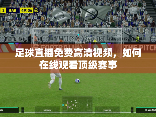足球直播免费高清视频，如何在线观看顶级赛事