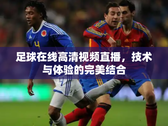 足球在线高清视频直播，技术与体验的完美结合