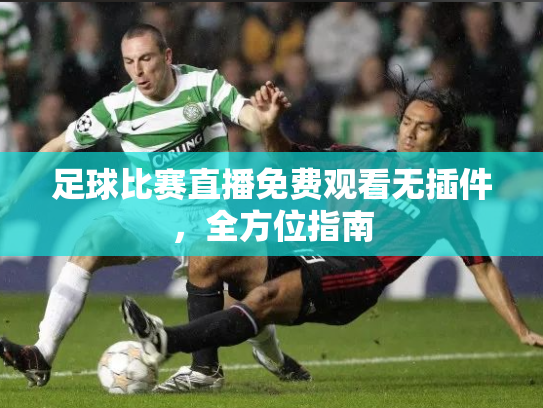 足球比赛直播免费观看无插件，全方位指南