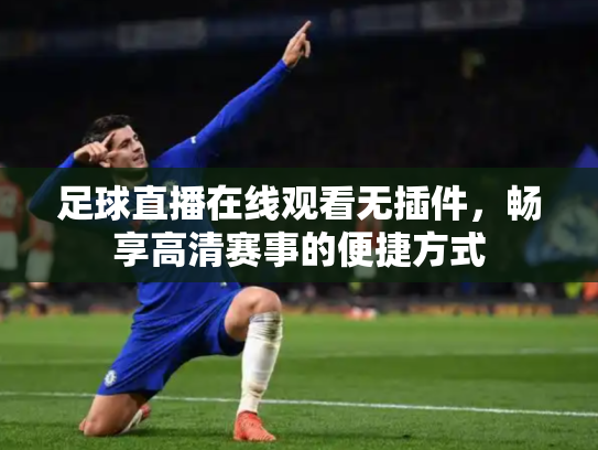 足球直播在线观看无插件，畅享高清赛事的便捷方式