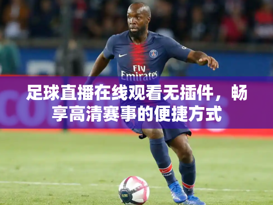 足球直播在线观看无插件，畅享高清赛事的便捷方式