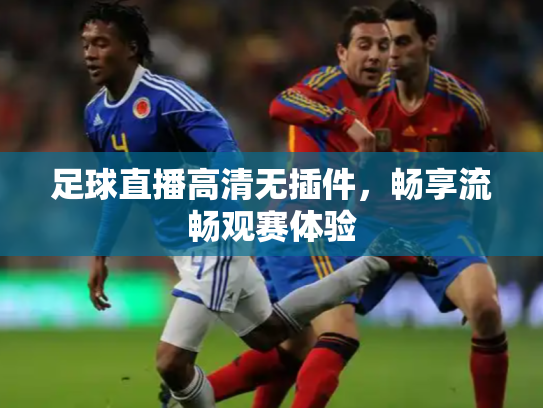 足球直播高清无插件，畅享流畅观赛体验
