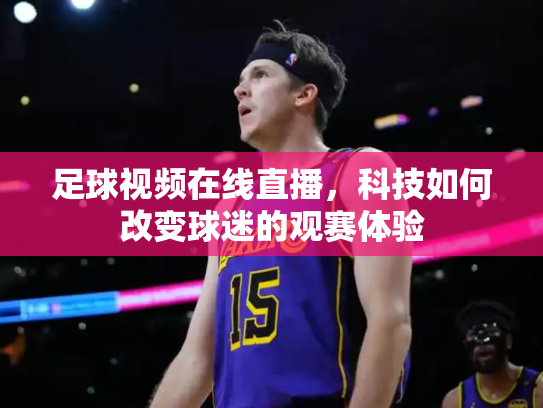 足球视频在线直播，科技如何改变球迷的观赛体验