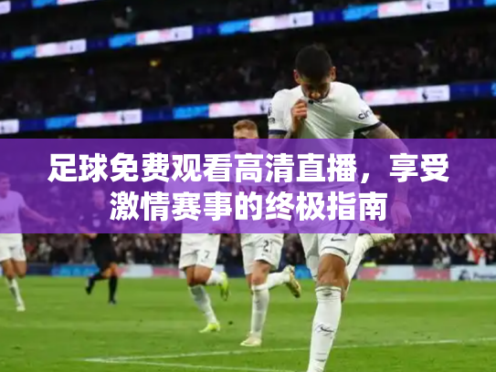 足球免费观看高清直播，享受激情赛事的终极指南