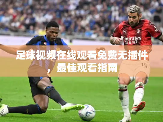 足球视频在线观看免费无插件，最佳观看指南