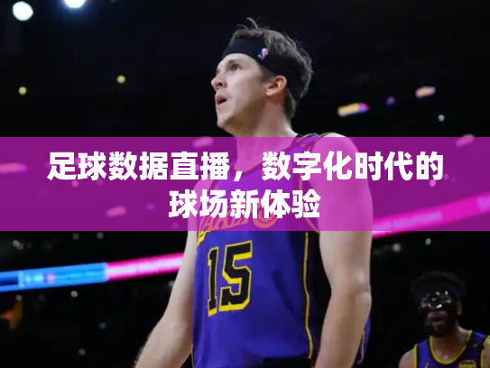 足球数据直播，数字化时代的球场新体验