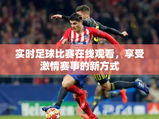 实时足球比赛在线观看，享受激情赛事的新方式