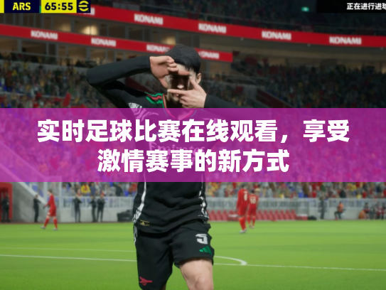 实时足球比赛在线观看，享受激情赛事的新方式