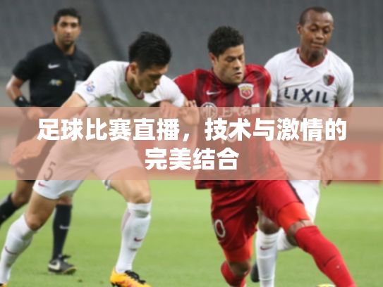 足球比赛直播，技术与激情的完美结合