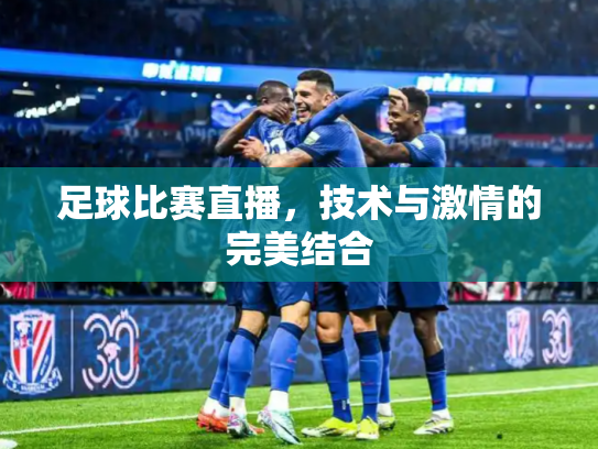 足球比赛直播，技术与激情的完美结合