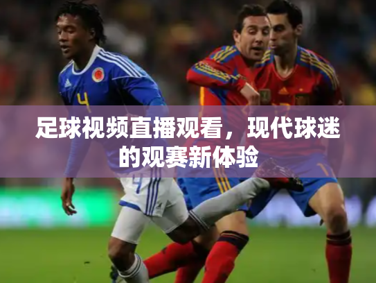 足球视频直播观看，现代球迷的观赛新体验