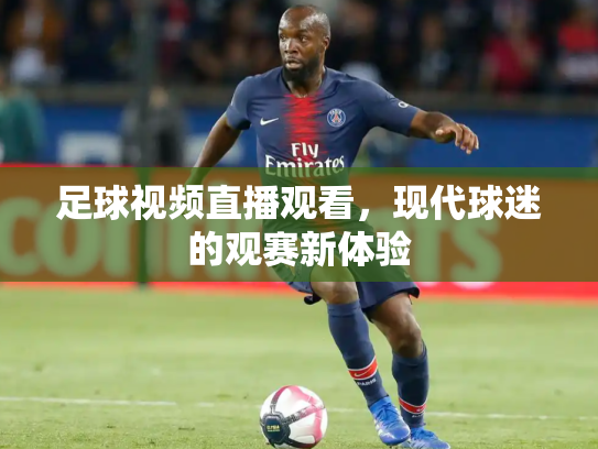 足球视频直播观看，现代球迷的观赛新体验