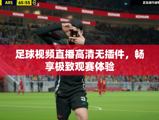 足球视频直播高清无插件，畅享极致观赛体验
