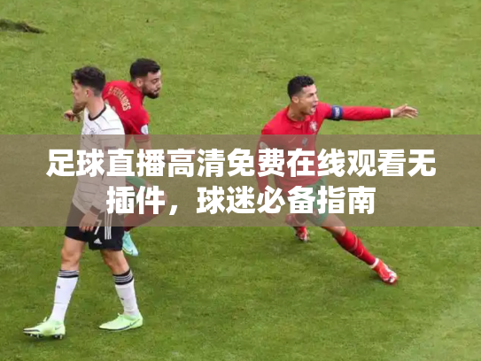 足球直播高清免费在线观看无插件，球迷必备指南