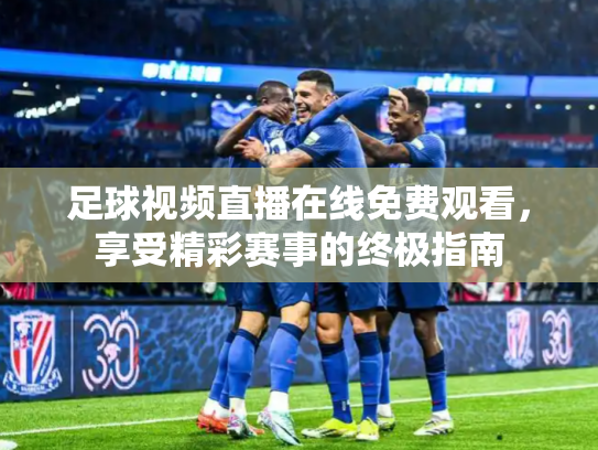 足球视频直播在线免费观看，享受精彩赛事的终极指南