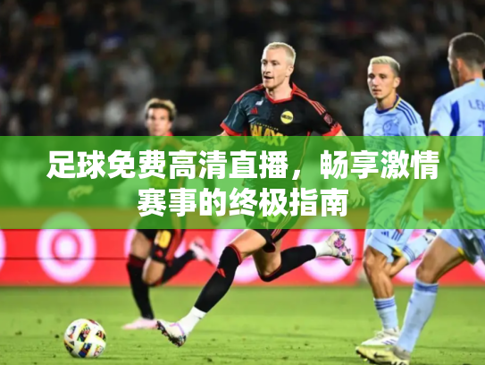 足球免费高清直播，畅享激情赛事的终极指南