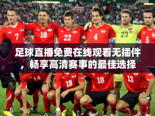 足球直播免费在线观看无插件，畅享高清赛事的最佳选择