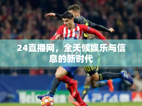 24直播网，全天候娱乐与信息的新时代
