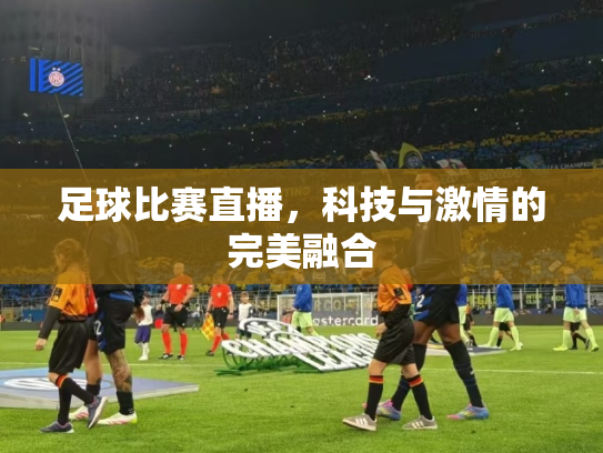 足球比赛直播，科技与激情的完美融合