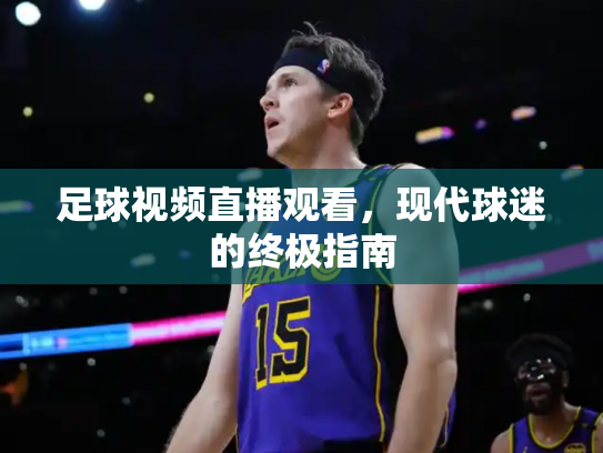 足球视频直播观看，现代球迷的终极指南