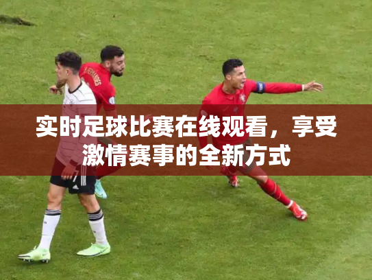 实时足球比赛在线观看，享受激情赛事的全新方式