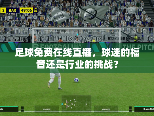 足球免费在线直播，球迷的福音还是行业的挑战？